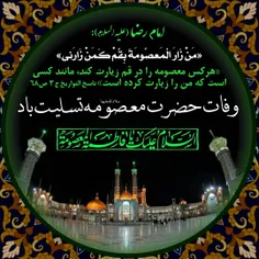 امام رضا (علیه السلام) : «مَن زَارَ المَعصُومَةَ بِقُم کَ