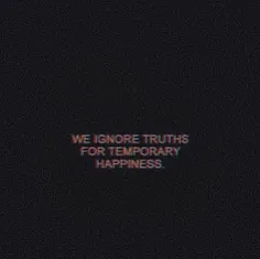 ما حقایق رو نادیده می‌گیریم برای خوشحالی موقت...😞😔 
