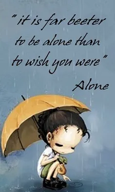it is far better to be alone than to wish you were Alone