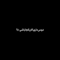 دوص دری الان کج باشی:/؟