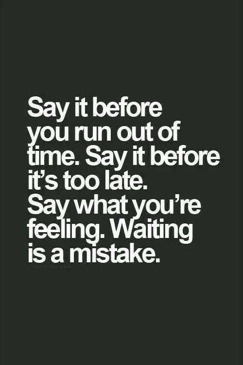 قبل از اینکه وقتت تموم شه و دیر بشه حرفت رو بزن.