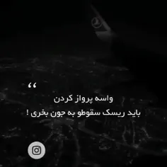 واسه پرواز کردن....
باید ریسک سقوطو به جون بخری...