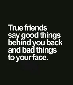 دوستای واقعی حرفای خوب رو پشت سرتون می‌زنند و حرفای بد رو