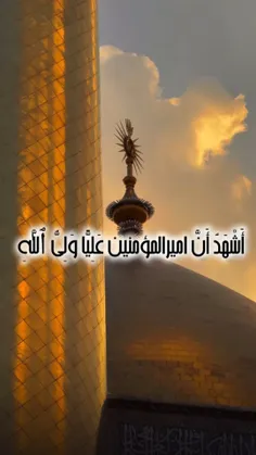 أَشْهَدُ أَنَّ امیرالمؤمنین عَلِیًّا وَلِیُّ ٱللَّٰهِ