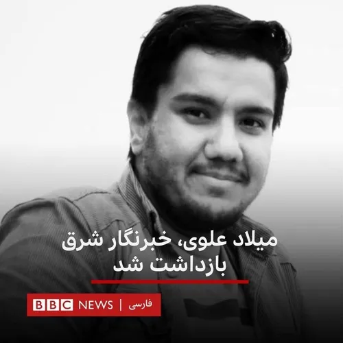 خبرها حکایت از دستگیری «میلاد علوی»، یکی دیگر از خبرنگارا
