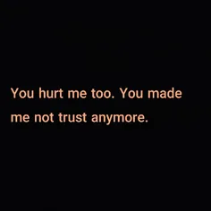 You hurt me too. You made me not trust anymore.
