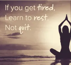 اگ خسته شدی یاد بگیر استراحت کنی ن اینک تمومش کنی...