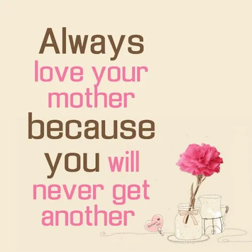 همیشه عاشق مادرتان باشید،