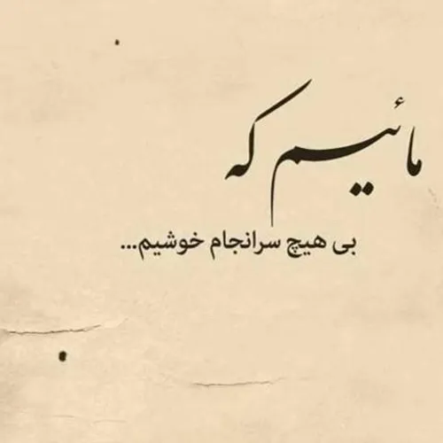 مائیم که بی هیچ سرانجام خوشیم....