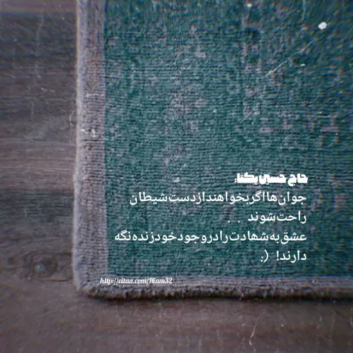 جوان هااگربخواهندازدستِ شیطان
 راحت شوند . .
 عشق به شھادت رادروجود خودزنده نگه
 دارند'! (:
 حاج حسین یکتا