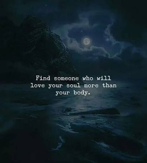 Find someone who will love your soul more than your body!