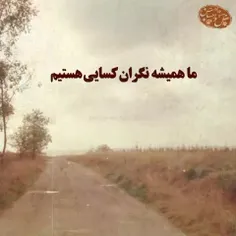 ماهمیشه نگران کسایی هستیم