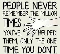 مردم هرگز میلیون ها دفعه ای که بهشون کمک می کنی رو به خاط
