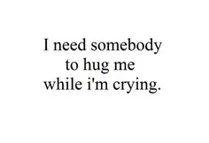 من نیاز دارم به کسی که وقتی گریه می کنم بغلم کنه.