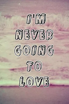 i'm NEVER going to LOVE
