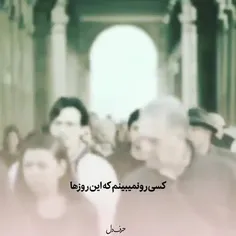 کسی رو نمی بینیم که اینروزها