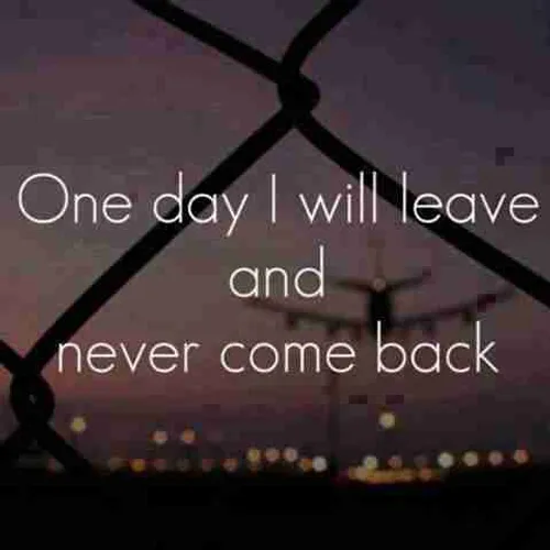 One day I will Leave and Never Come back