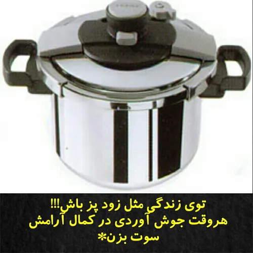 توی زندگی مثل زود پز باش! ! !