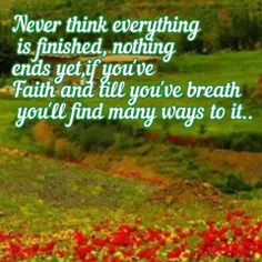 Never think everything is finished, nothing ends yet,if y