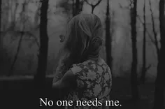 no one needs me...