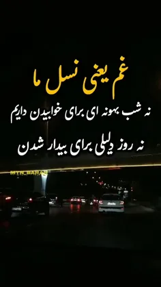 غم یعنی نسل ما،نه شب بهونه ای ای برای خوابیدن داریم،نه رو