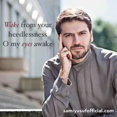 Wake from your heedlessness O my eyes awake