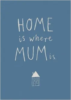 خونه یعنی جاییِ که مادر هست ...