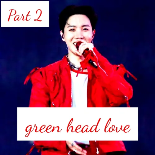 green head love  part 2