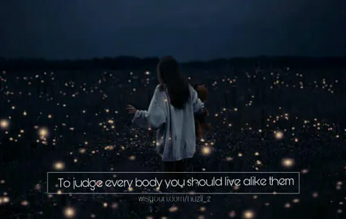 To judge every body you should live alike them