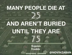 بسیاری از مردم درسن25سالگی میمیرند ولی در75سالگی دفن میشن