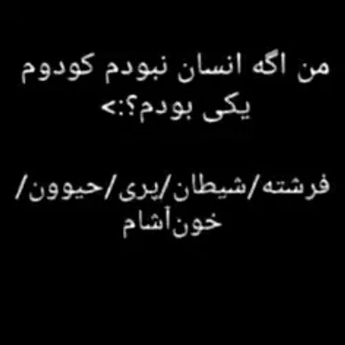 جواب بدین همتون من از نطرتون اگه انسان نبودم چی بودم؟( مت