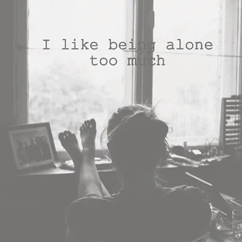 i like being alone that much