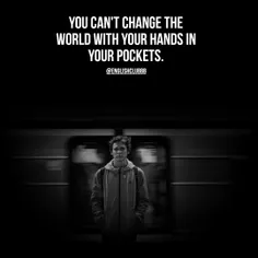 You can't change the world with your hands in your pocket