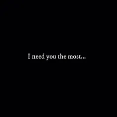 بیشتر از همه بهت احتیاج دارم