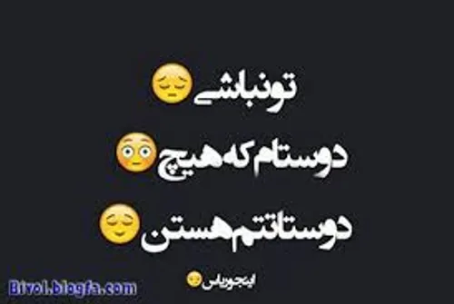 نَباشی دوستام هَستَن پَس کونِ لَقِت :)