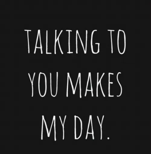 talking to you makes my day