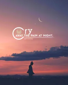Cry away the pain at night.