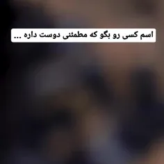 اسم کسی رو بگو که مطمئنی دوستت داره 