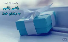 از این هفته قرار بزاریم: راضی باشیم به رضای خدا.