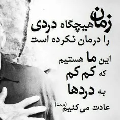 زمان هیچگاه دردی را درمان نکرده اس این ما هستیم که کم کم 