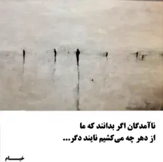 ناآمدگان اگر بدانند که ما از دهر چه میکشیم نایند دگر ...