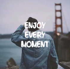 از هر لحظه لذت ببر.