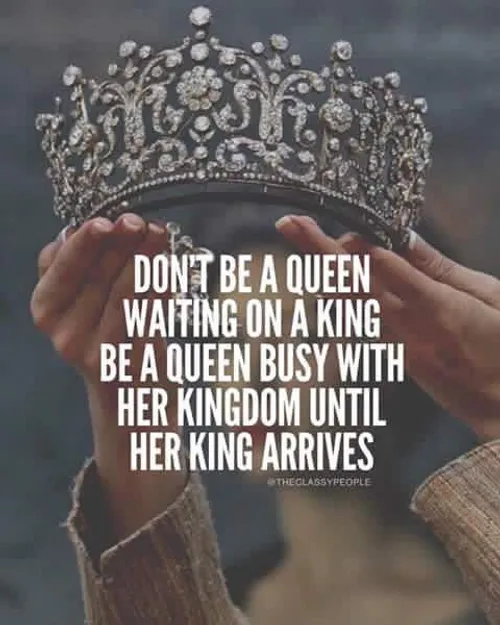 ملکه ای نباش که منتظر یک پادشاهه، ملکه ای باش که تا زمانی