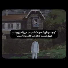 ولی من به حدی عاشق منظره ی این پنجره ام که حتی اگه اون من