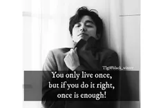 تو فقط یه بار #زندگی می‌کنی ولی اگه #خوب زندگی کنی همون ی