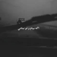 اگه بیام و تو نباشی خو دلوم تنگ میشه...