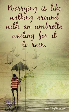 نگران بودن مثل این که با چتر راه بری و منتظر بارون باشی..