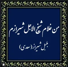 شیخ الاجل شیراز
سعدی جان