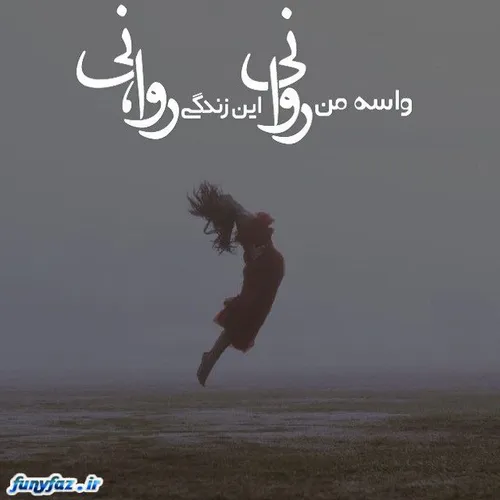 هه! برای من روانی...زندگی روا، نی