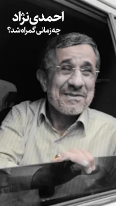  احمدی نژاد چه زمانی گمراه شد ...